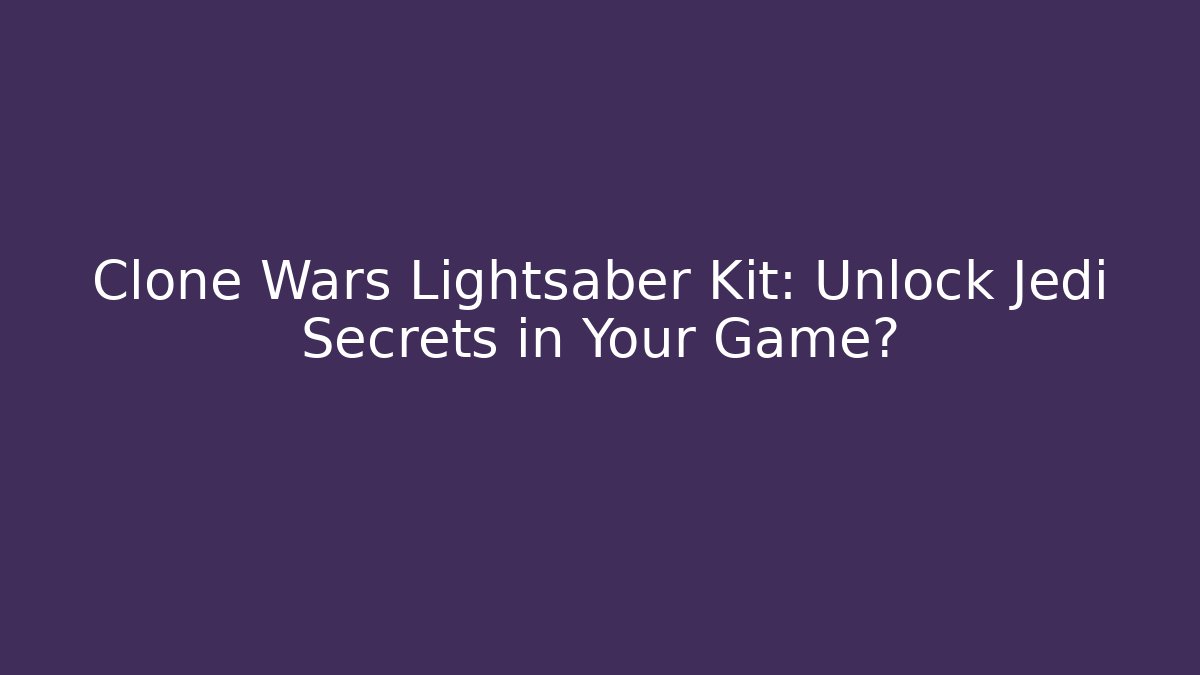 Clone Wars Lightsaber Kit: Unlock Jedi Secrets in Your Game?