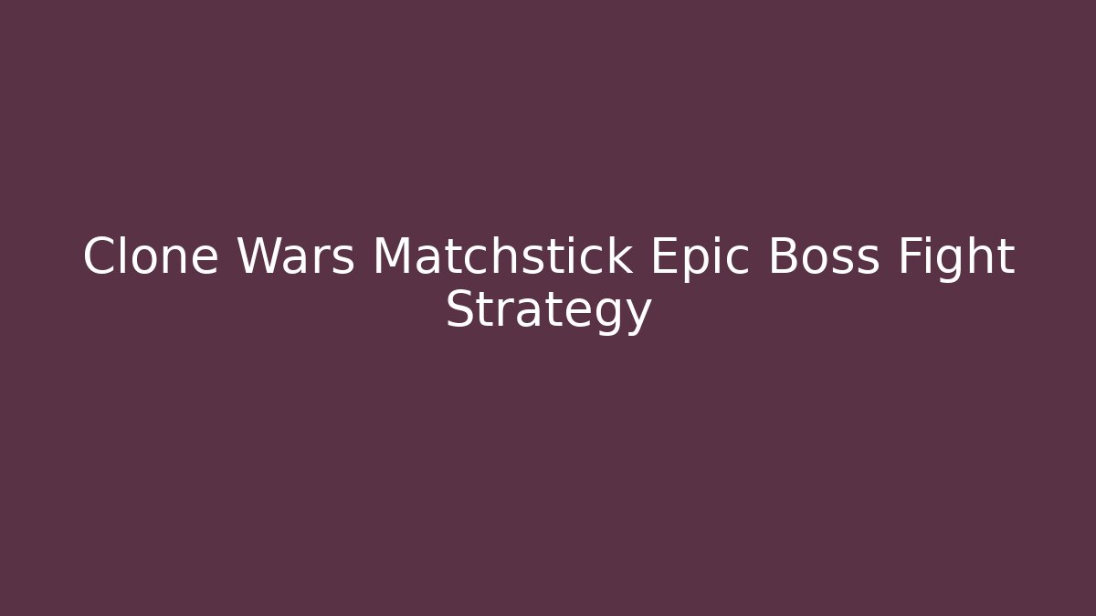 Clone Wars Matchstick Epic Boss Fight Strategy