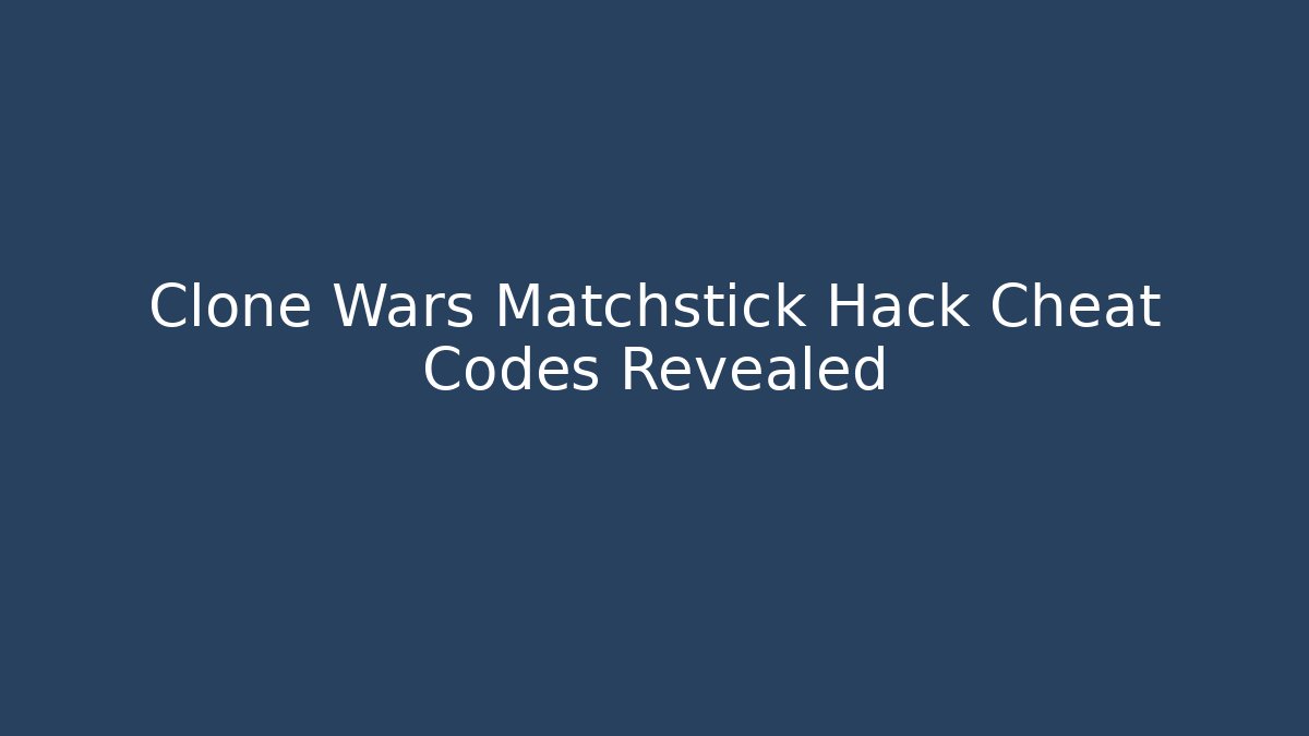 Clone Wars Matchstick Hack Cheat Codes Revealed
