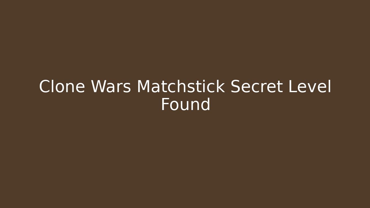 Clone Wars Matchstick Secret Level Found - Create More Assets