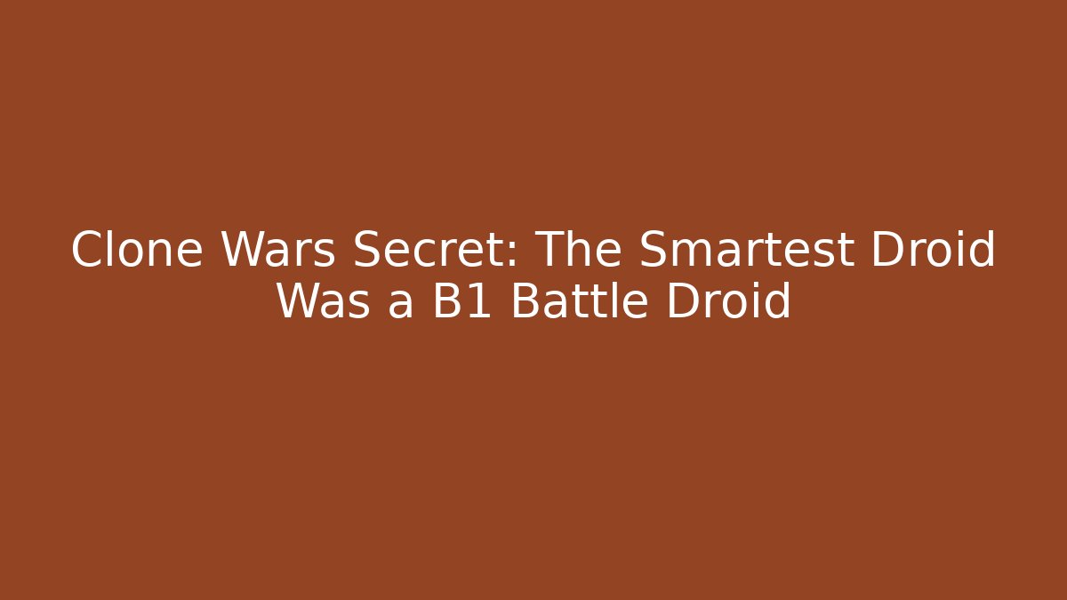 Clone Wars Secret: The Smartest Droid Was a B1 Battle Droid - Create More Assets