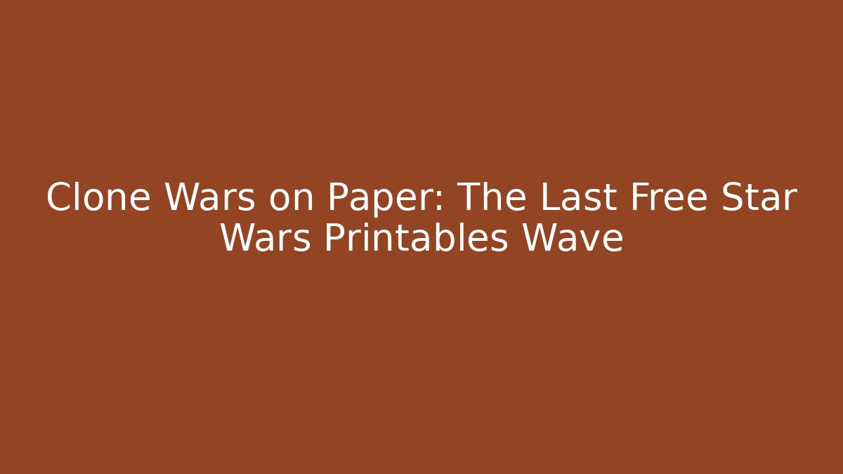 Clone Wars on Paper: The Last Free Star Wars Printables Wave