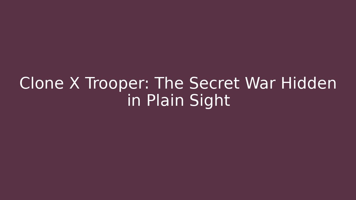 Clone X Trooper: The Secret War Hidden in Plain Sight