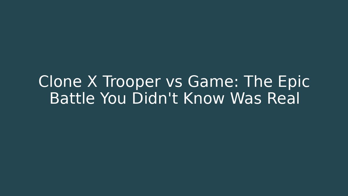 Clone X Trooper vs Game: The Epic Battle You Didn't Know Was Real