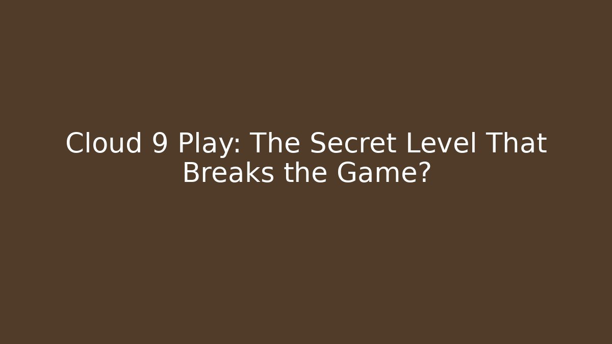 Cloud 9 Play: The Secret Level That Breaks the Game?