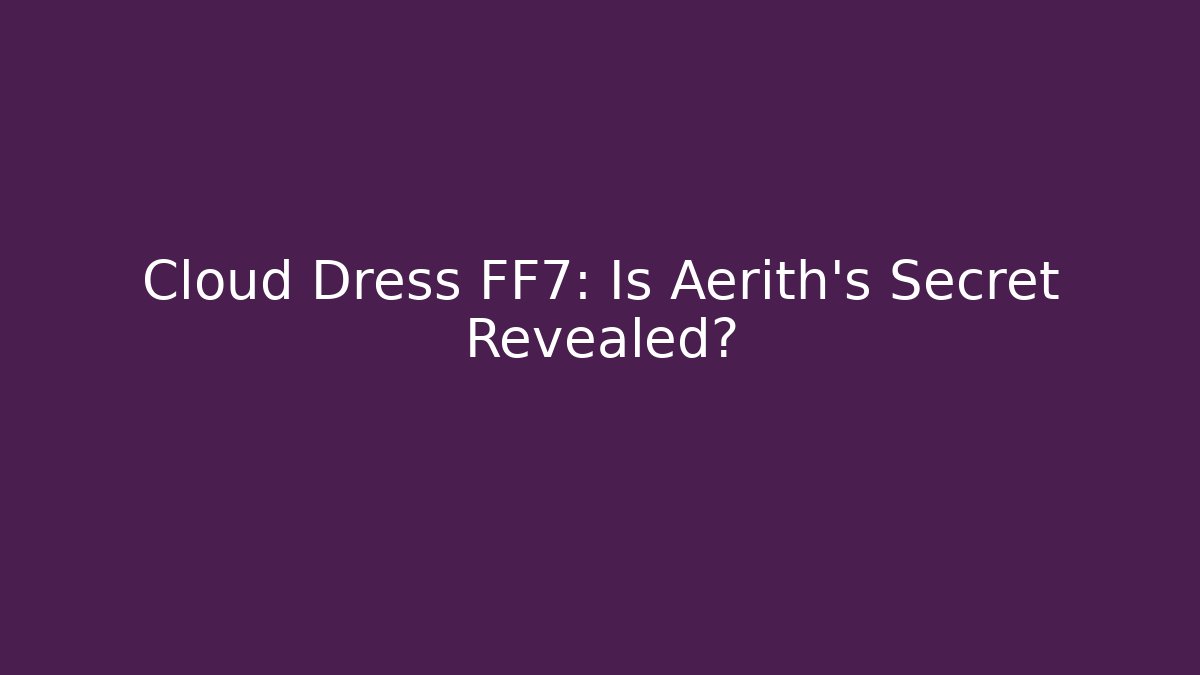 Cloud Dress FF7: Is Aerith’s Secret Revealed?