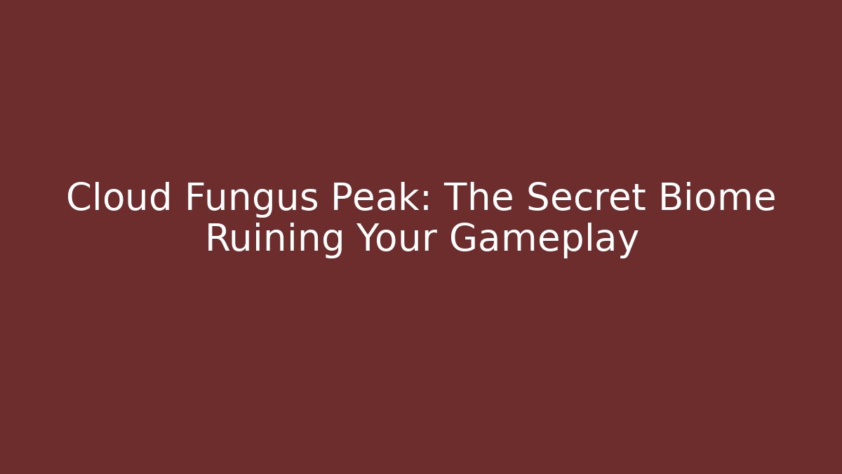 Cloud Fungus Peak: The Secret Biome Ruining Your Gameplay