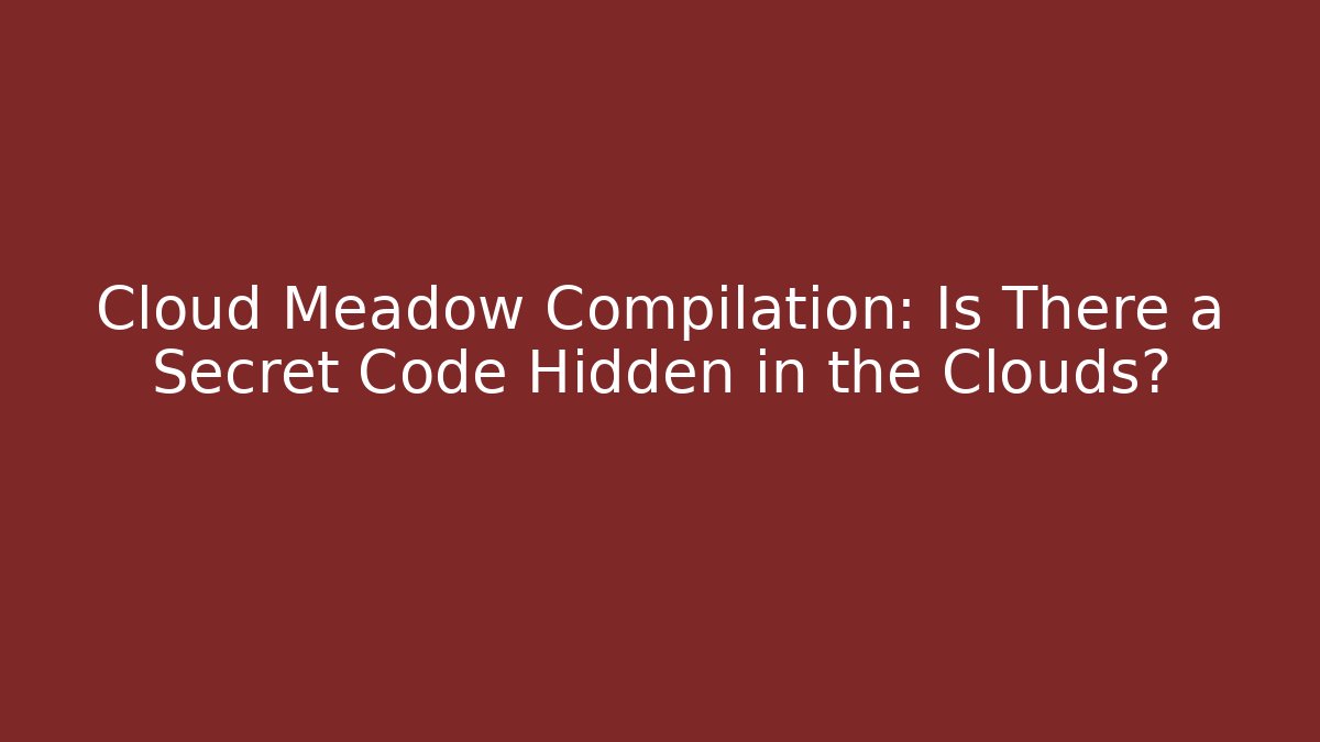 Cloud Meadow Compilation: Is There a Secret Code Hidden in the Clouds?