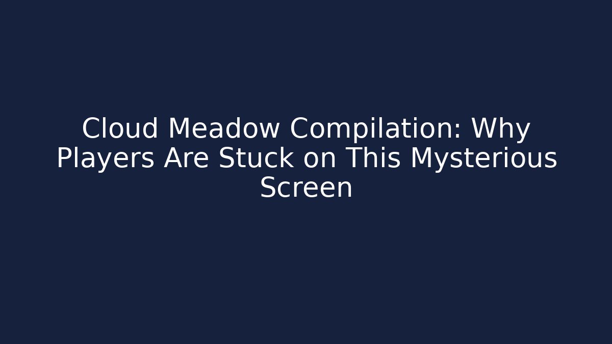 Cloud Meadow Compilation: Why Players Are Stuck on This Mysterious Screen - Create More Assets