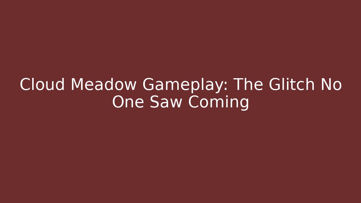 Cloud Meadow Gameplay: The Glitch No One Saw Coming