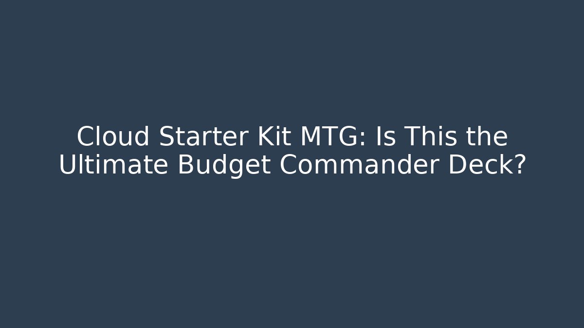 Cloud Starter Kit MTG: Is This the Ultimate Budget Commander Deck?