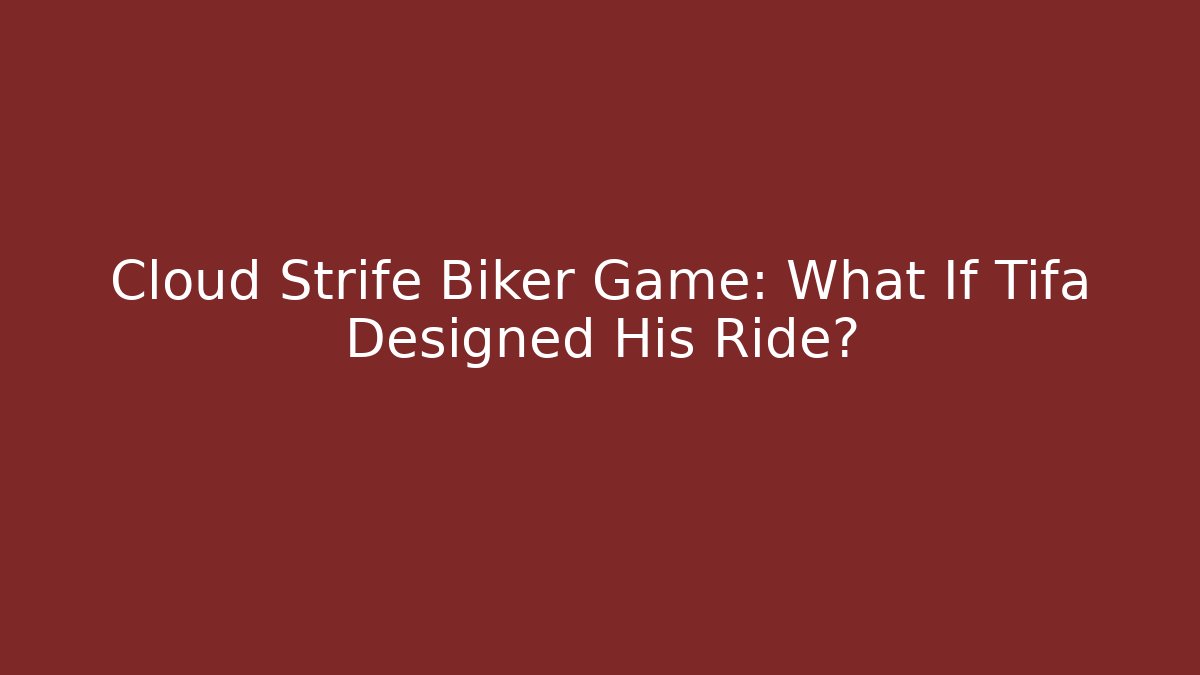 Cloud Strife Biker Game: What If Tifa Designed His Ride?