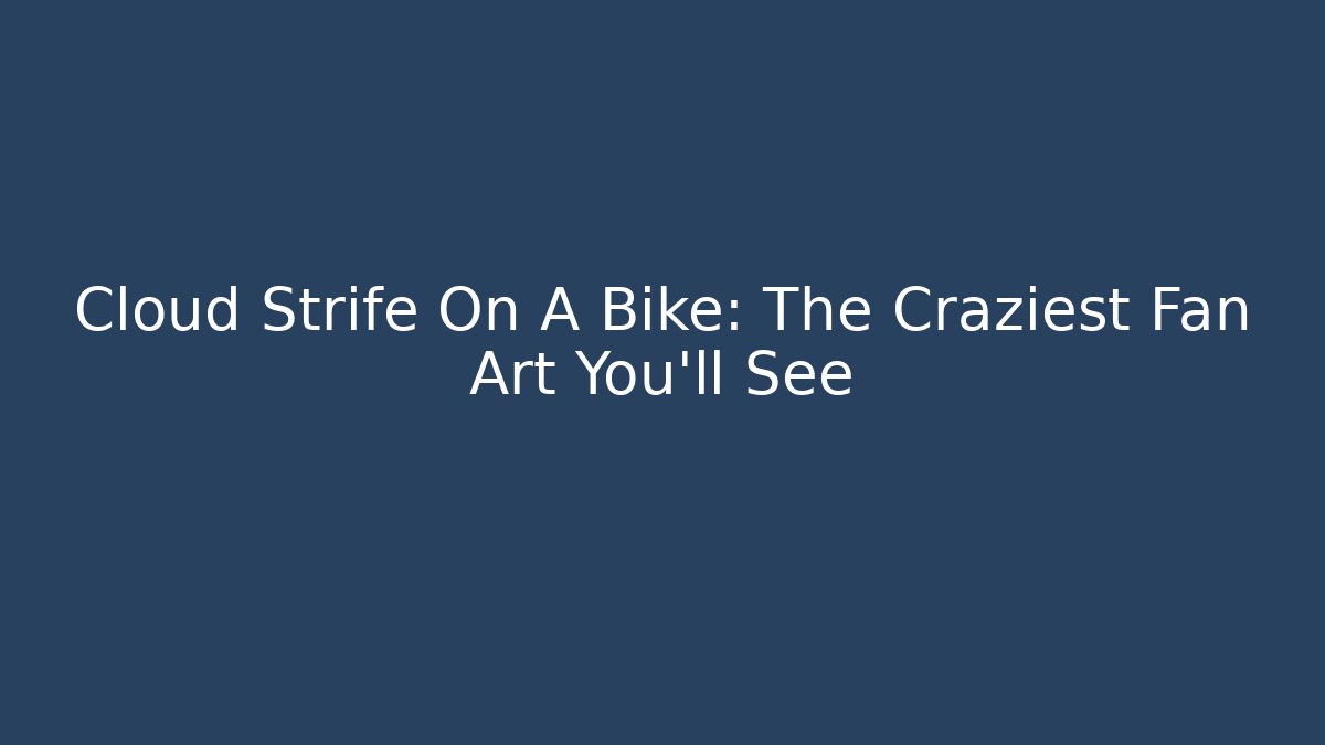 Cloud Strife On A Bike: The Craziest Fan Art You'll See