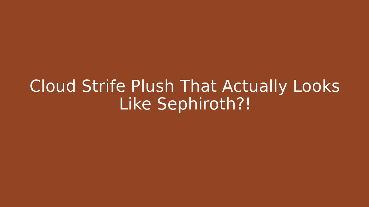 Cloud Strife Plush That Actually Looks Like Sephiroth?! - Create More Assets
