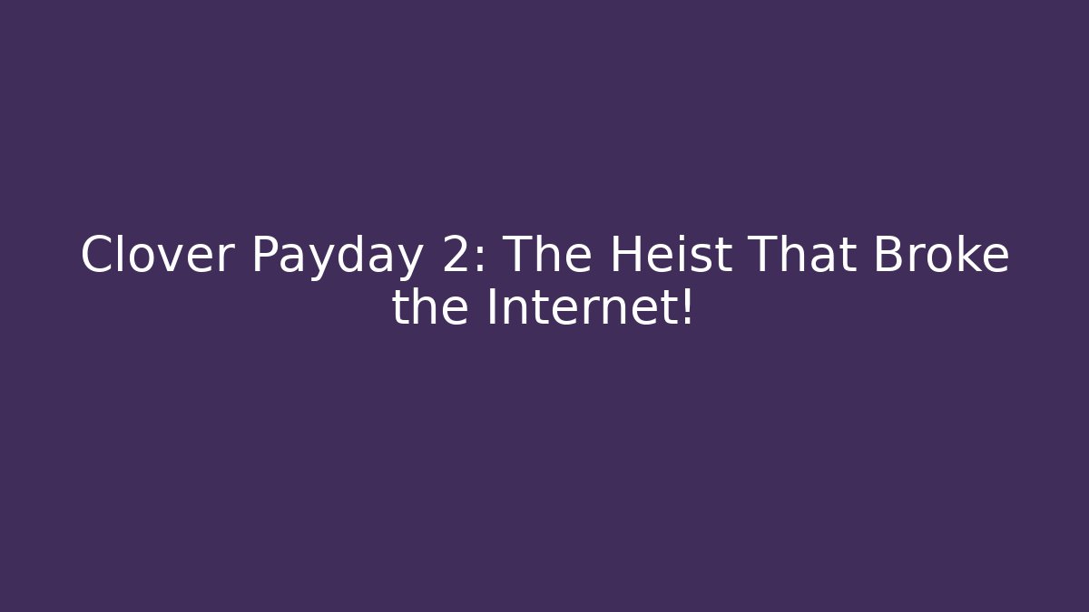 Clover Payday 2: The Heist That Broke the Internet!