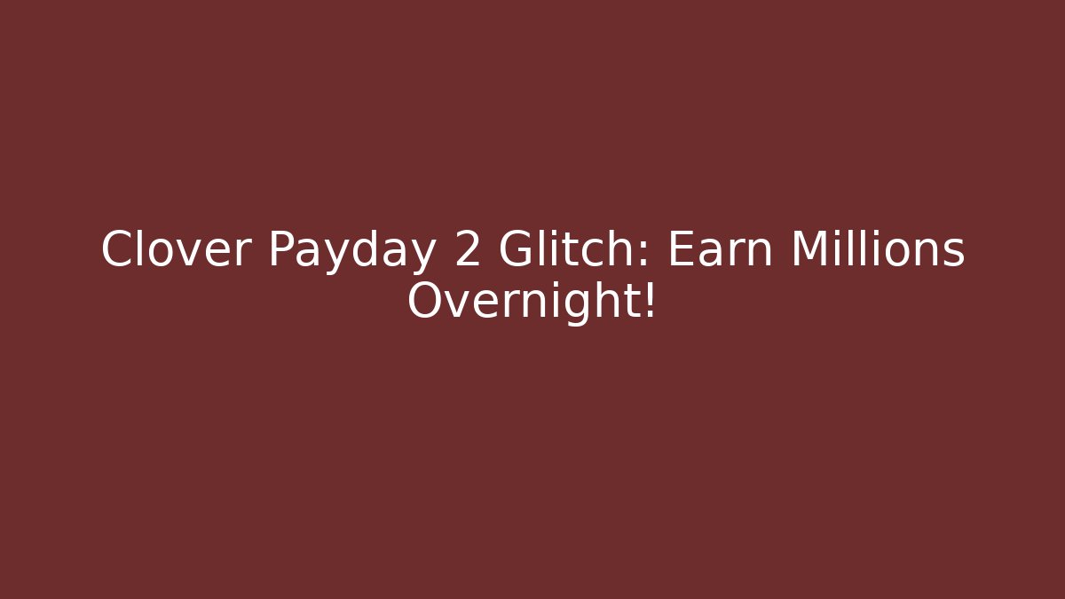 Clover Payday 2 Glitch: Earn Millions Overnight! - Create More Assets