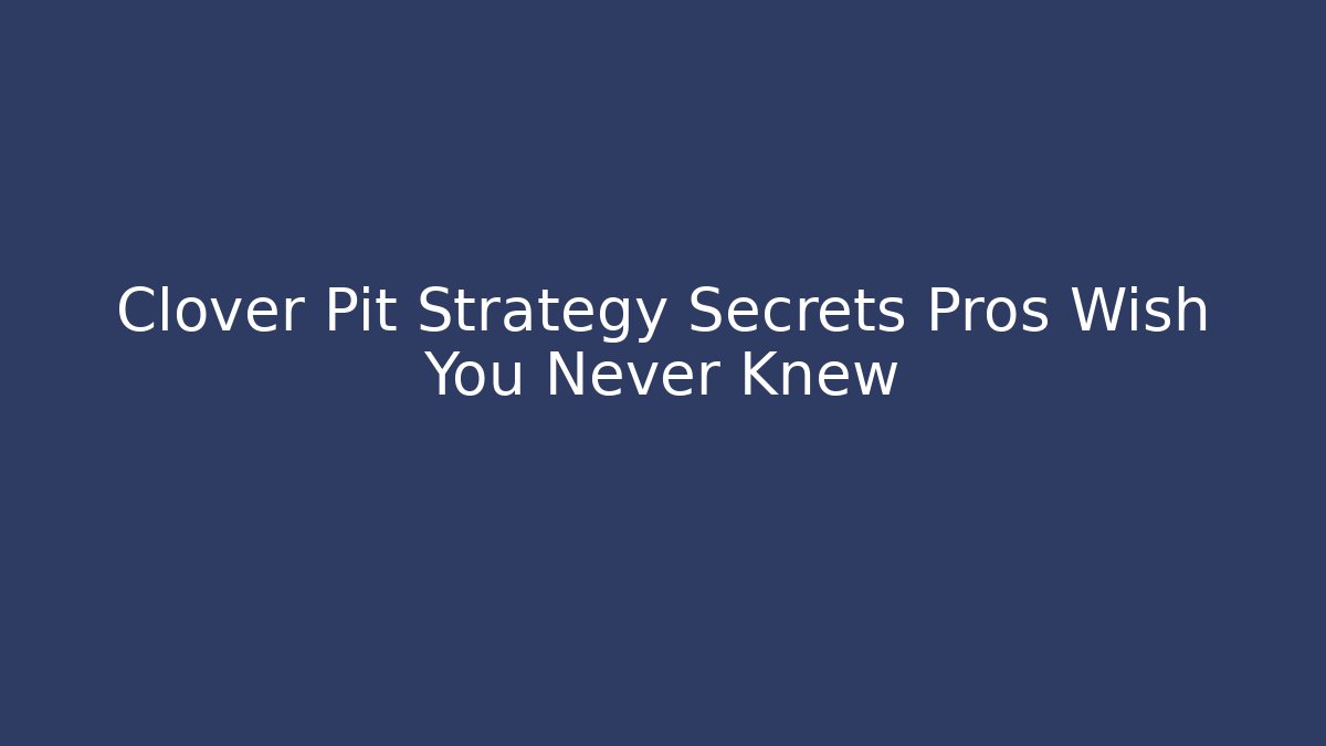 Clover Pit Strategy Secrets Pros Wish You Never Knew