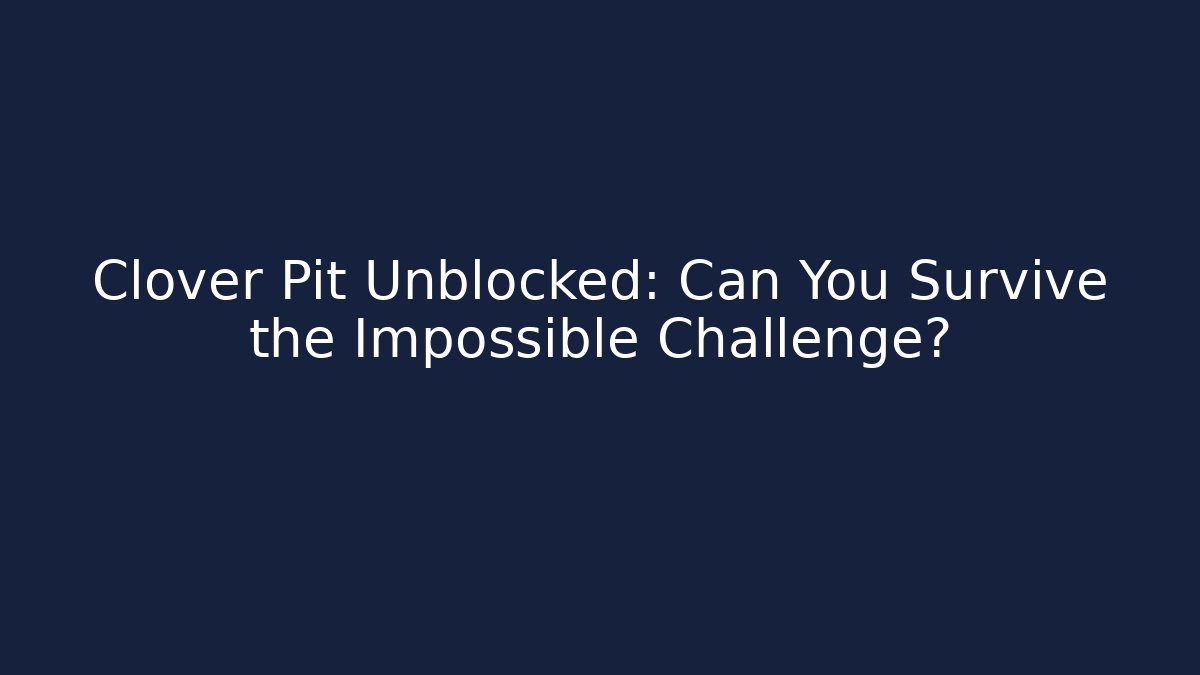 Clover Pit Unblocked: Can You Survive the Impossible Challenge?