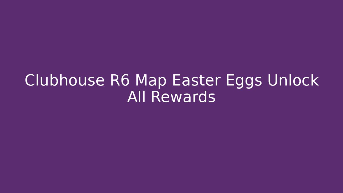 Clubhouse R6 Map Easter Eggs Unlock All Rewards