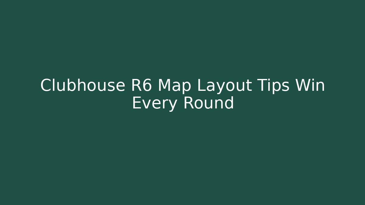 Clubhouse R6 Map Layout Tips Win Every Round - Create More Assets