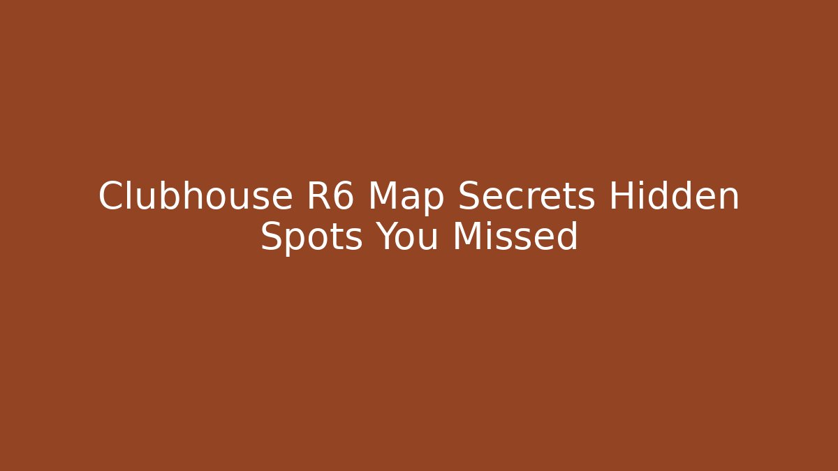 Clubhouse R6 Map Secrets Hidden Spots You Missed