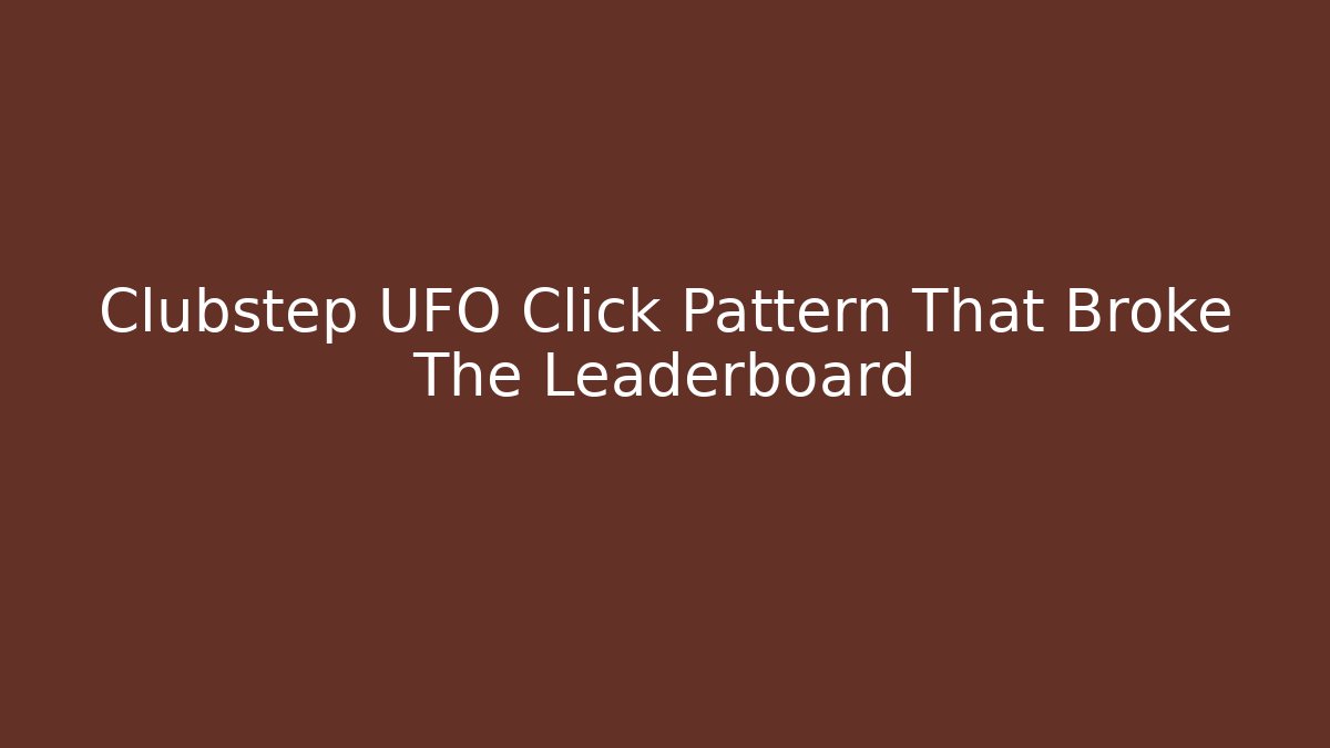 Clubstep UFO Click Pattern That Broke The Leaderboard