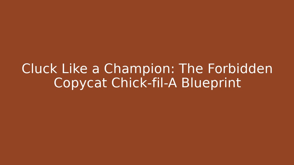 Cluck Like a Champion: The Forbidden Copycat Chick-fil-A Blueprint