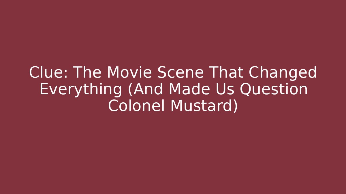 Clue: The Movie Scene That Changed Everything (And Made Us Question Colonel Mustard)