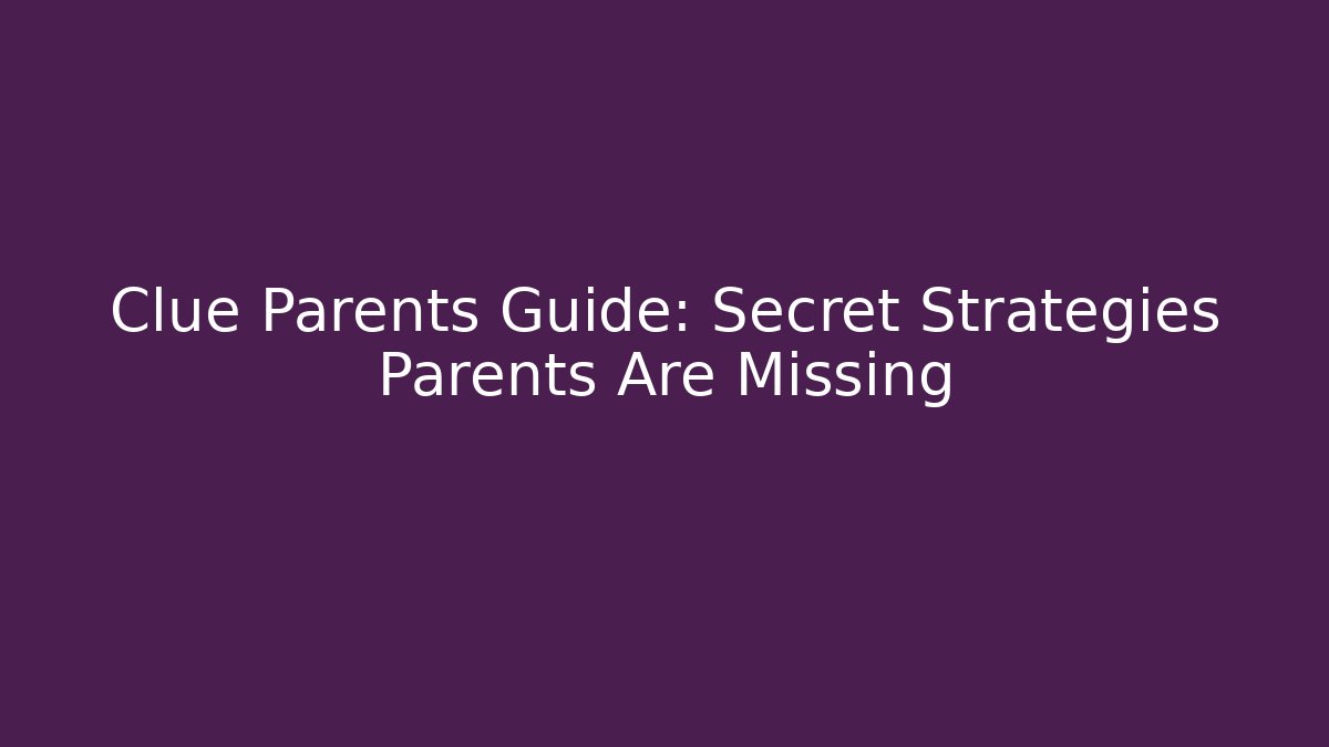 Clue Parents Guide: Secret Strategies Parents Are Missing