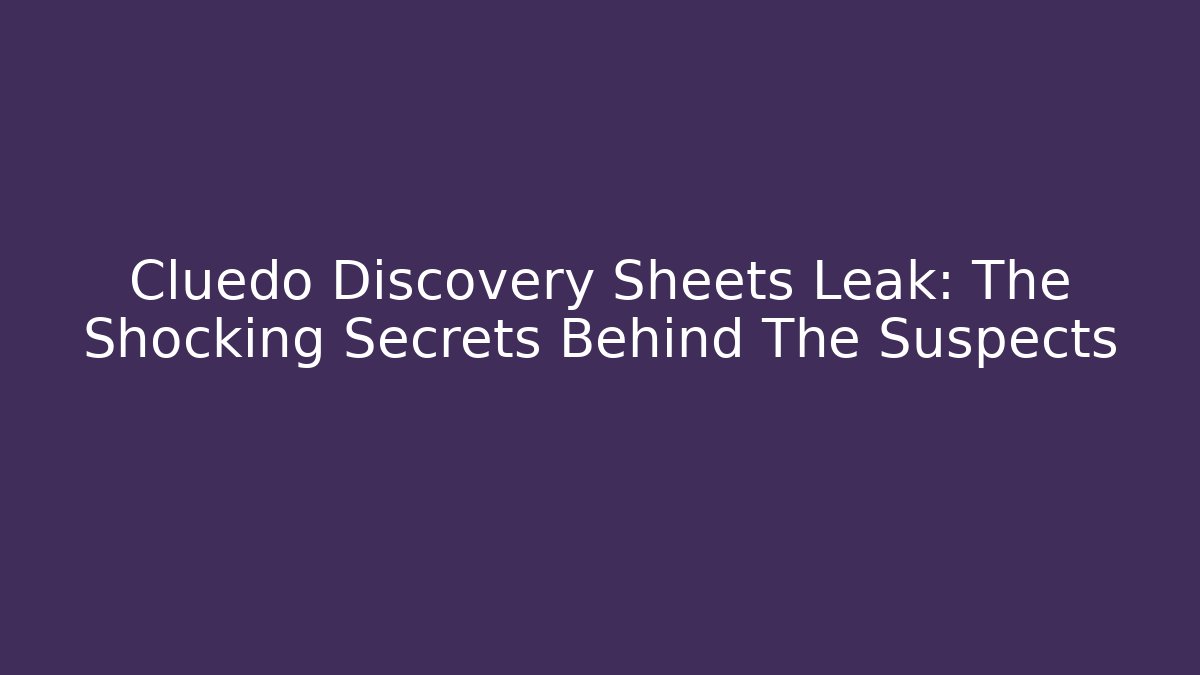 Cluedo Discovery Sheets Leak: The Shocking Secrets Behind The Suspects - Create More Assets