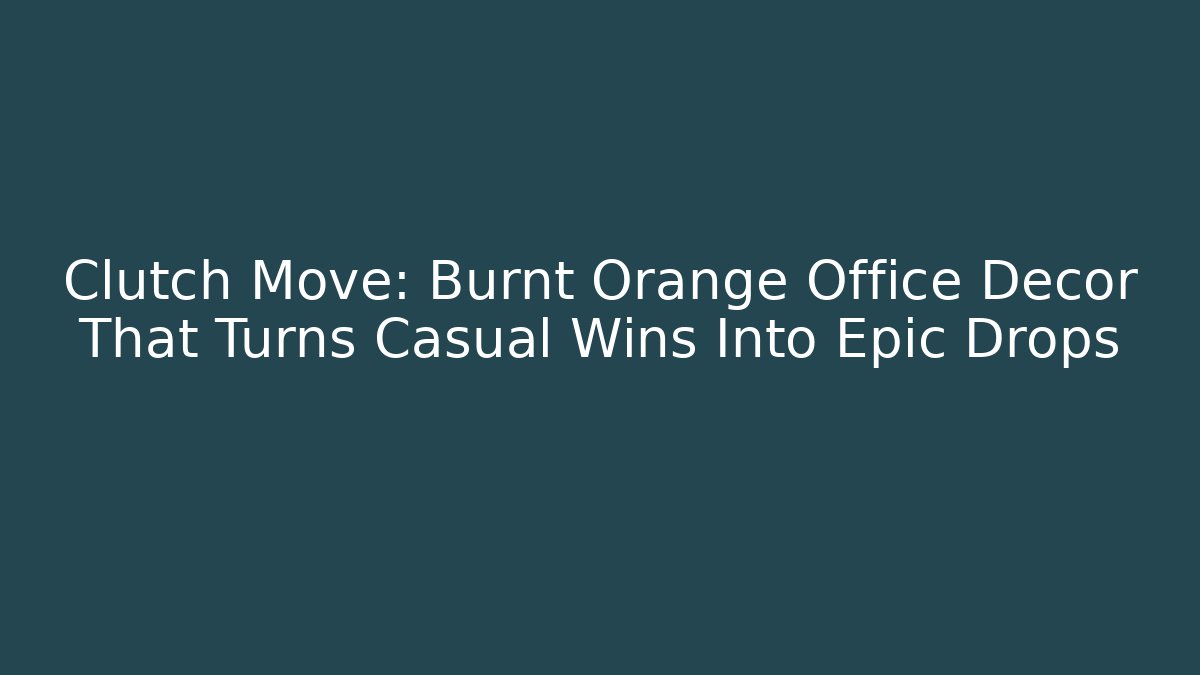 Clutch Move: Burnt Orange Office Decor That Turns Casual Wins Into Epic Drops