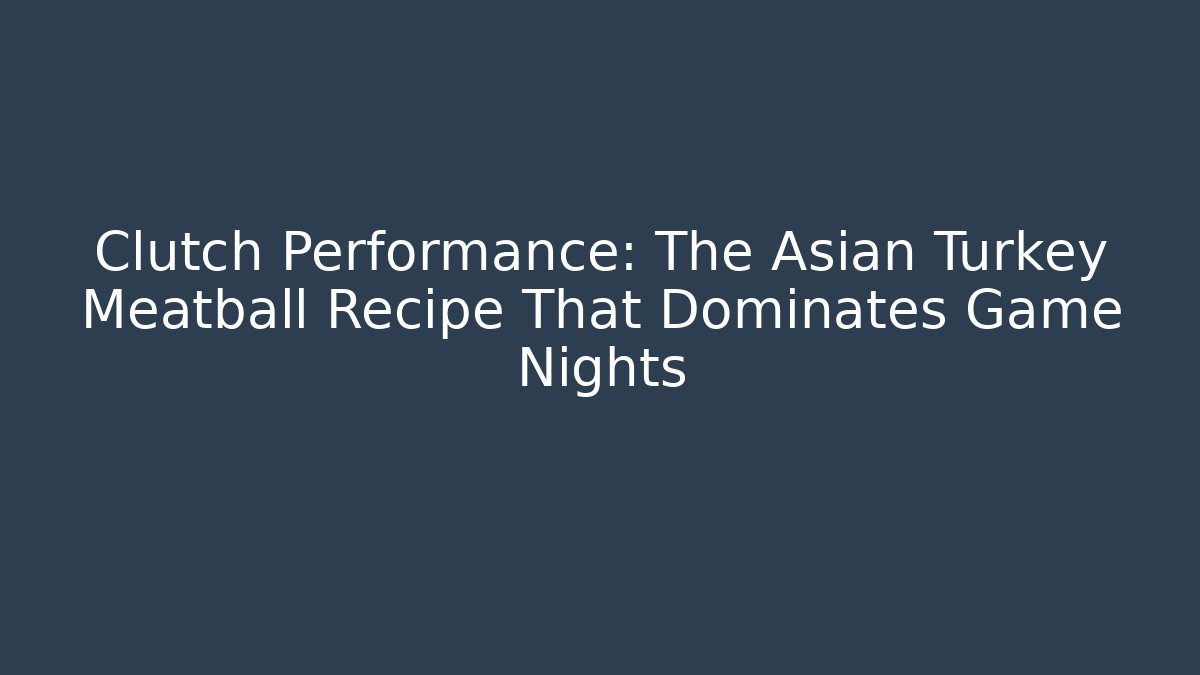 Clutch Performance: The Asian Turkey Meatball Recipe That Dominates Game Nights