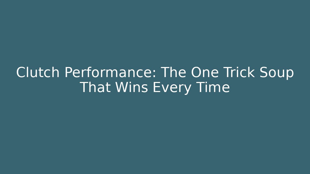 Clutch Performance: The One Trick Soup That Wins Every Time