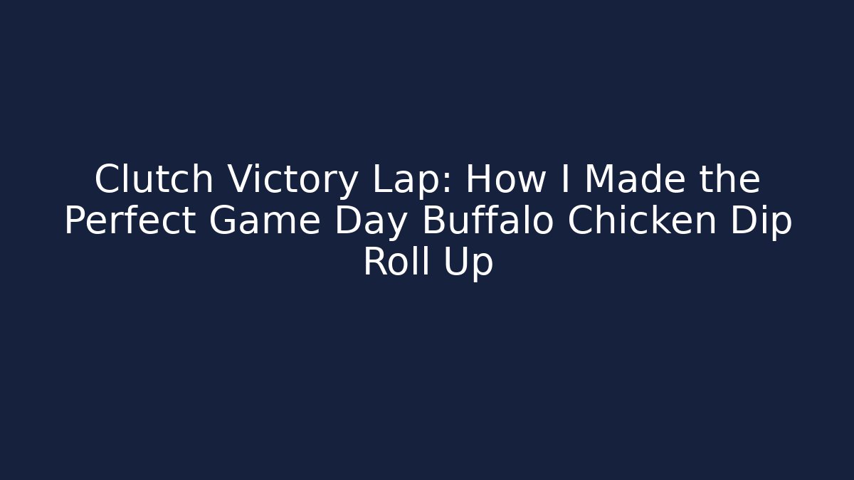 Clutch Victory Lap: How I Made the Perfect Game Day Buffalo Chicken Dip Roll Up