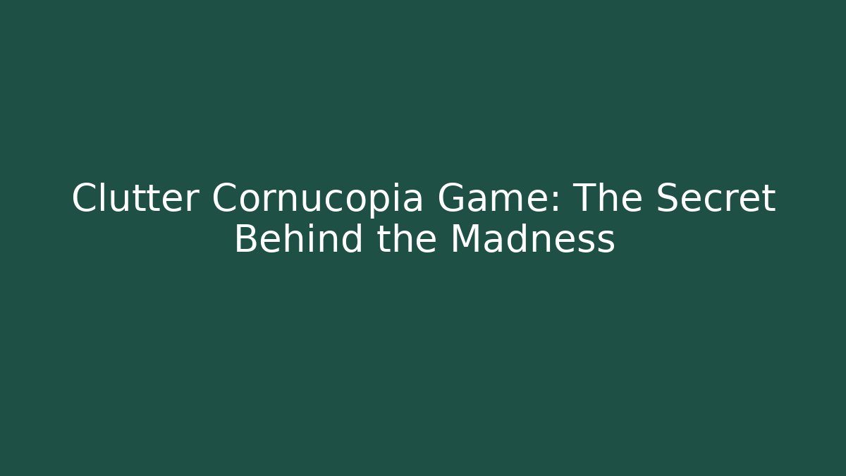 Clutter Cornucopia Game: The Secret Behind the Madness