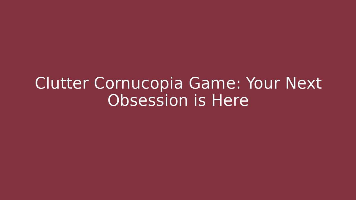 Clutter Cornucopia Game: Your Next Obsession is Here