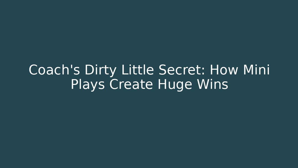 Coach’s Dirty Little Secret: How Mini Plays Create Huge Wins