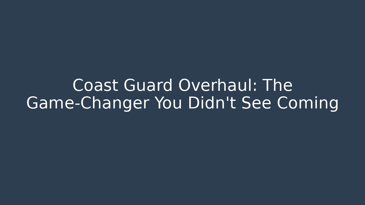 Coast Guard Overhaul: The Game-Changer You Didn't See Coming