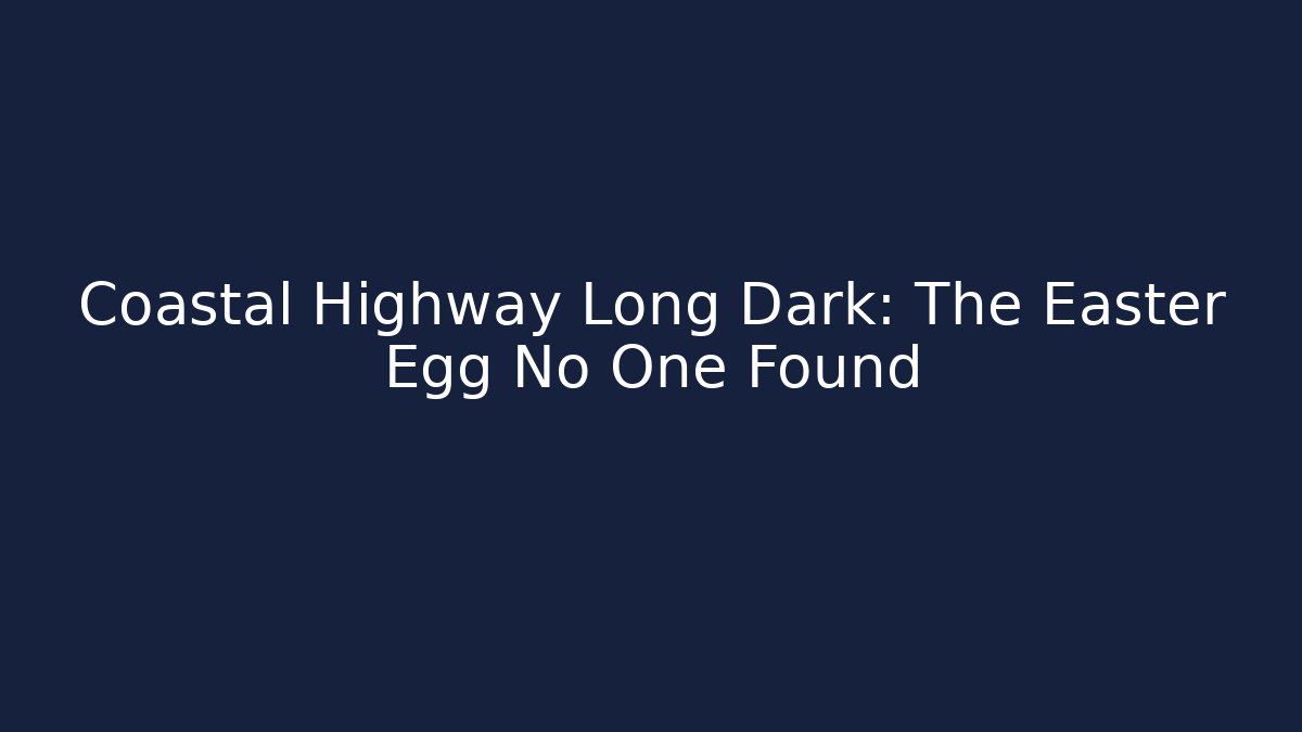 Coastal Highway Long Dark: The Easter Egg No One Found