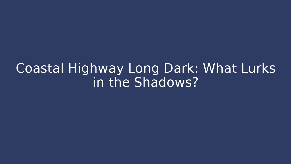 Coastal Highway Long Dark: What Lurks in the Shadows?