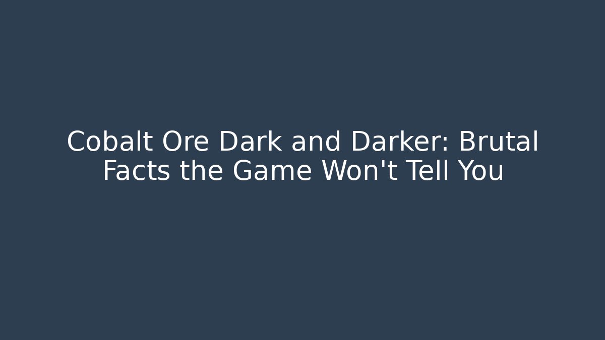 Cobalt Ore Dark and Darker: Brutal Facts the Game Won’t Tell You