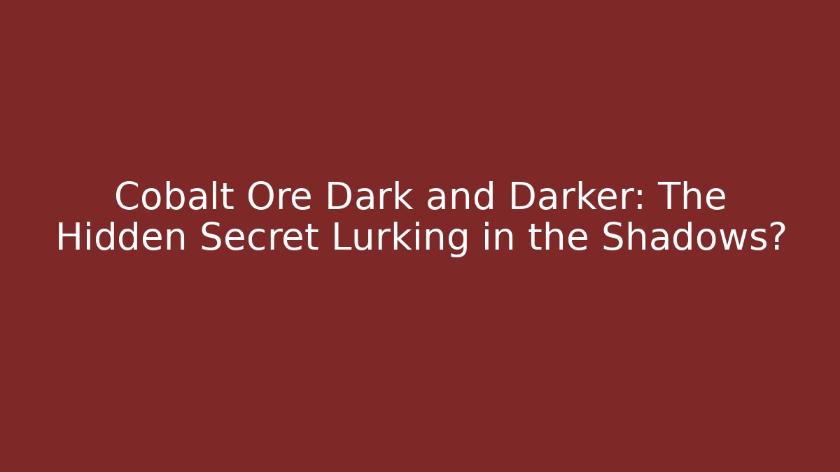 Cobalt Ore Dark and Darker: The Hidden Secret Lurking in the Shadows?