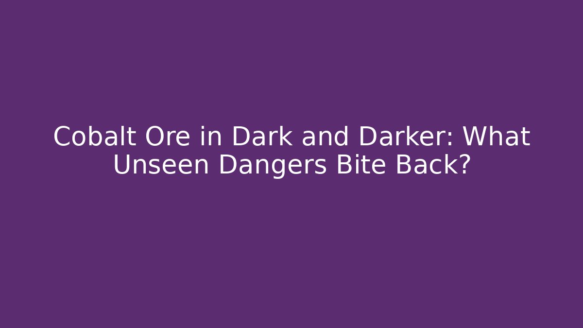 Cobalt Ore in Dark and Darker: What Unseen Dangers Bite Back?