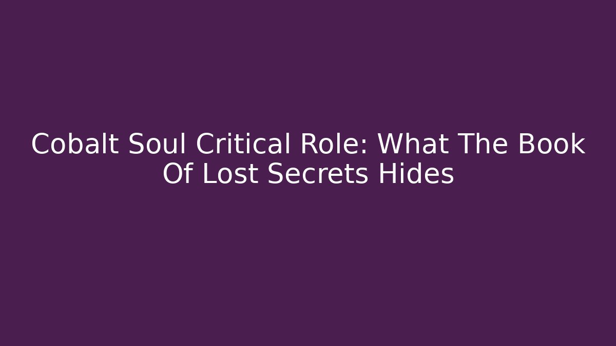 Cobalt Soul Critical Role: What The Book Of Lost Secrets Hides