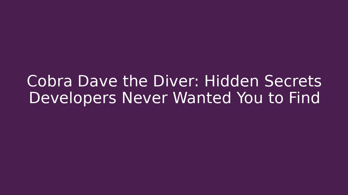 Cobra Dave the Diver: Hidden Secrets Developers Never Wanted You to Find