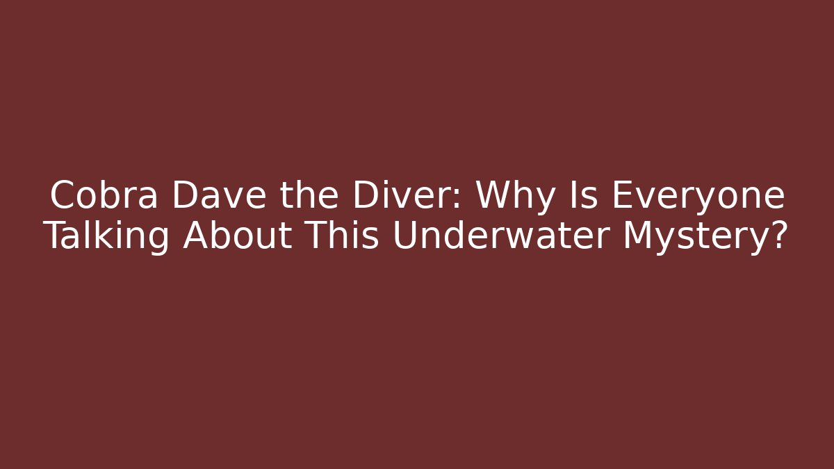 Cobra Dave the Diver: Why Is Everyone Talking About This Underwater Mystery?