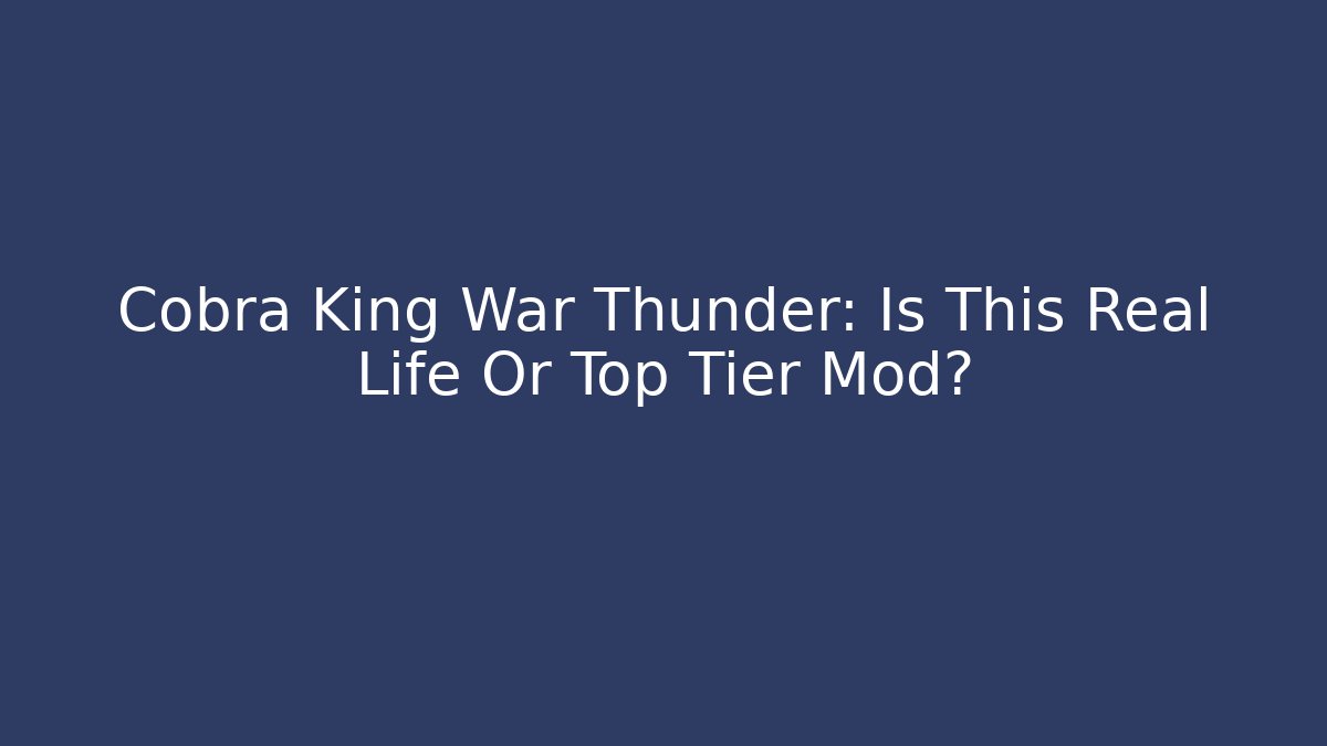 Cobra King War Thunder: Is This Real Life Or Top Tier Mod?