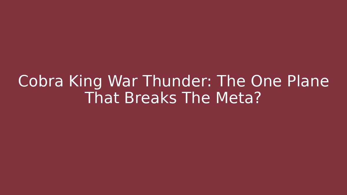 Cobra King War Thunder: The One Plane That Breaks The Meta? - Create More Assets