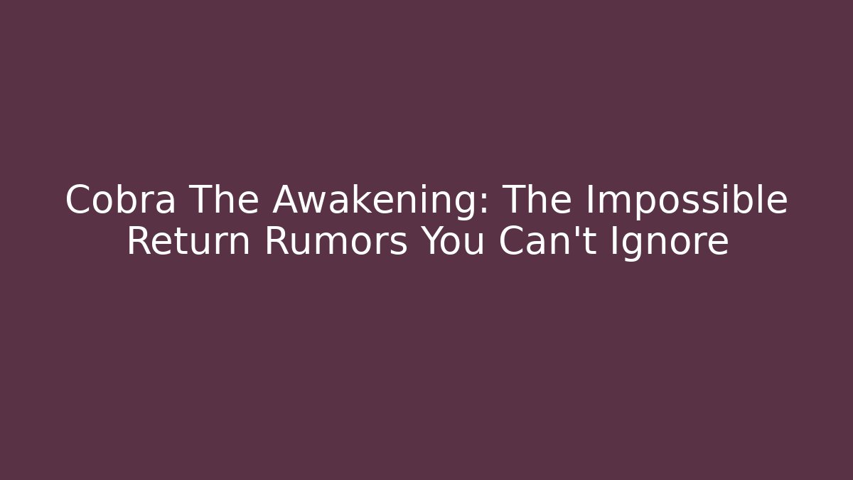 Cobra The Awakening: The Impossible Return Rumors You Can't Ignore