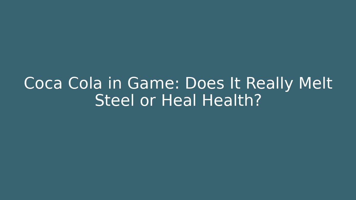 Coca Cola in Game: Does It Really Melt Steel or Heal Health?